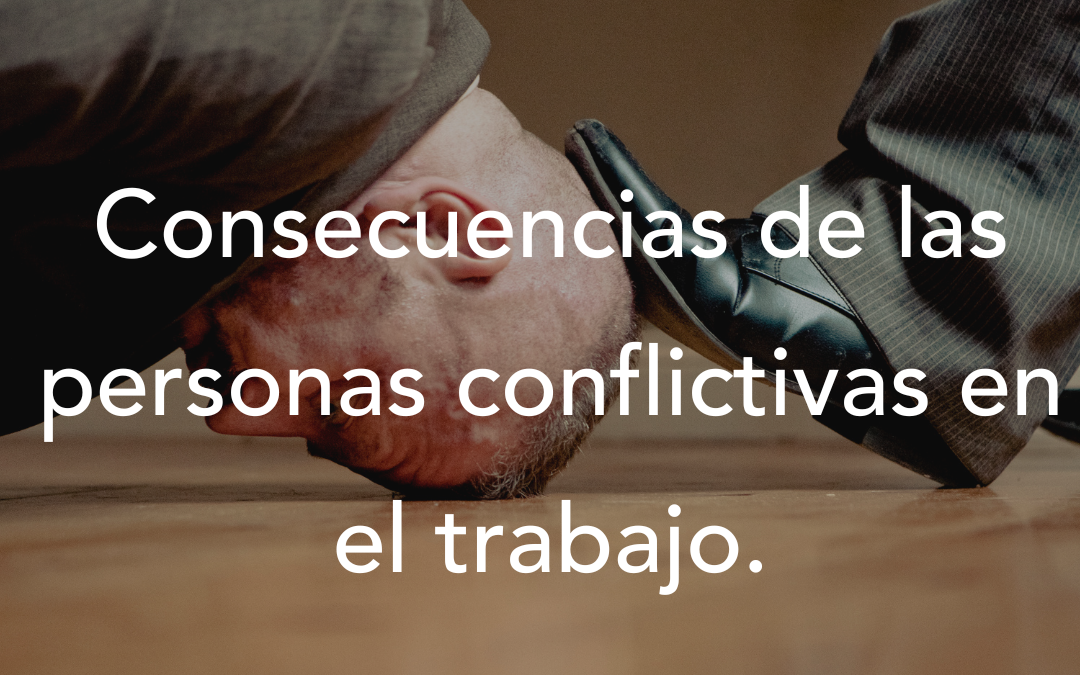 Consecuencias de las personas conflictivas en el trabajo