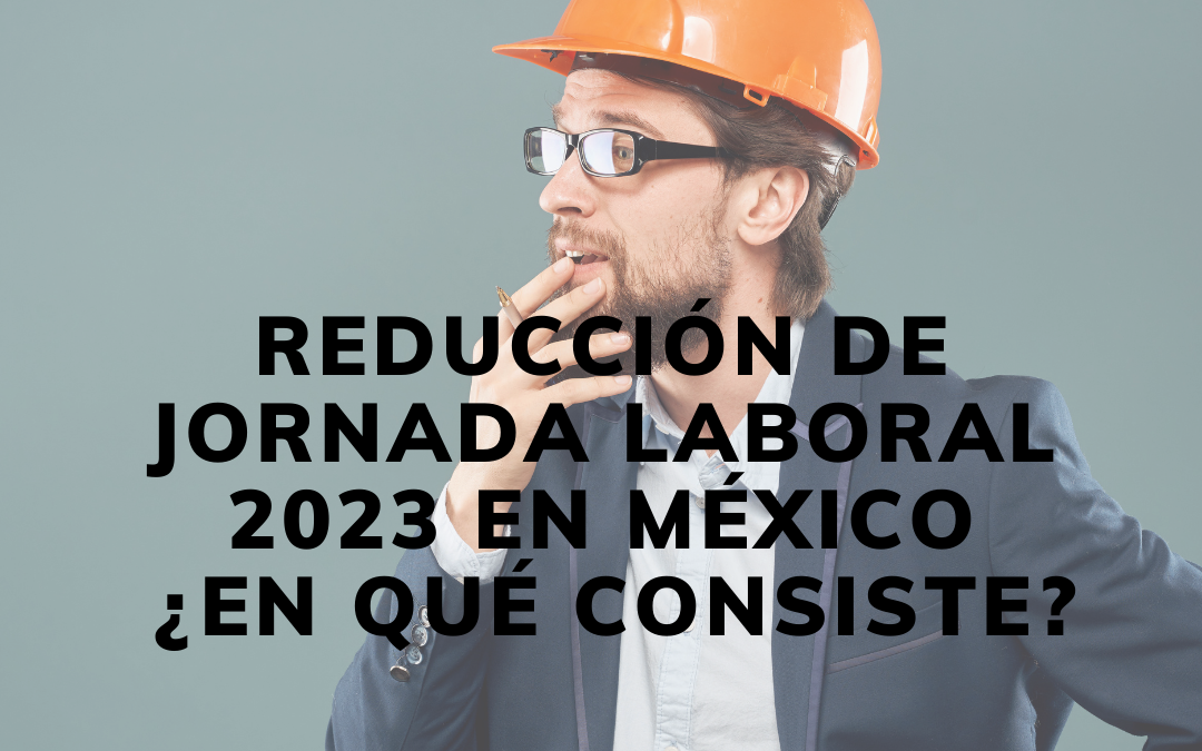 Reducción de Jornada laboral 2023 en México ¿En qué consiste?